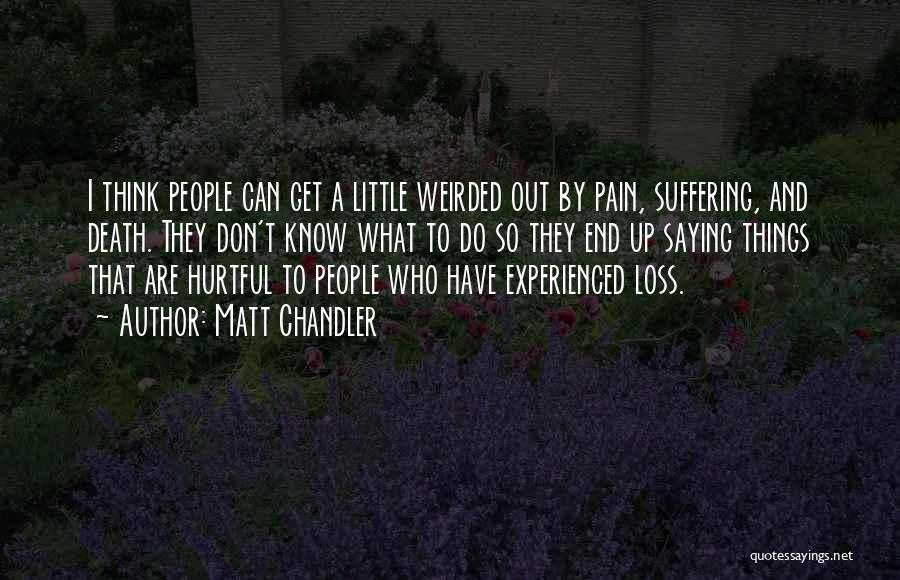 Matt Chandler Quotes: I Think People Can Get A Little Weirded Out By Pain, Suffering, And Death. They Don't Know What To Do