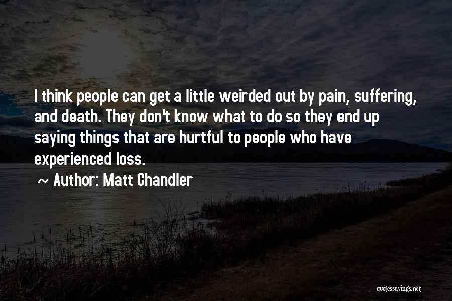 Matt Chandler Quotes: I Think People Can Get A Little Weirded Out By Pain, Suffering, And Death. They Don't Know What To Do