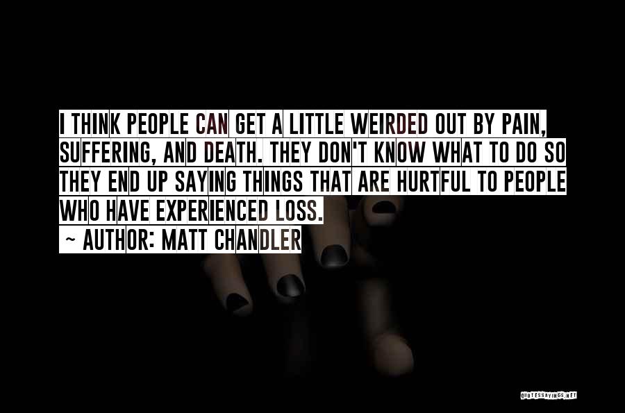 Matt Chandler Quotes: I Think People Can Get A Little Weirded Out By Pain, Suffering, And Death. They Don't Know What To Do