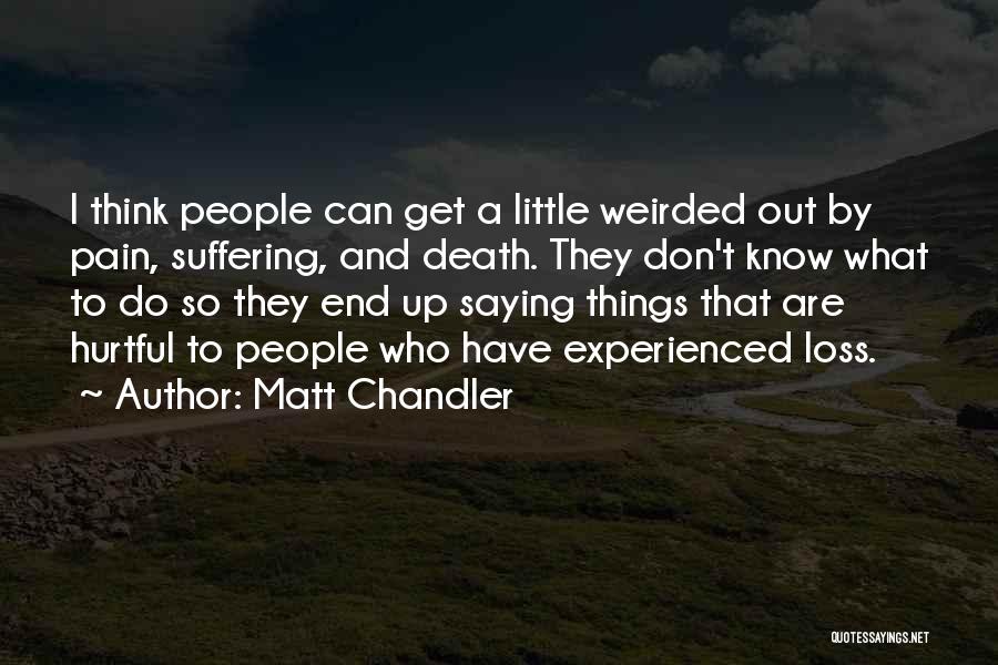 Matt Chandler Quotes: I Think People Can Get A Little Weirded Out By Pain, Suffering, And Death. They Don't Know What To Do