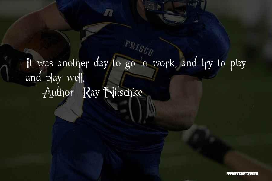 Ray Nitschke Quotes: It Was Another Day To Go To Work, And Try To Play And Play Well.