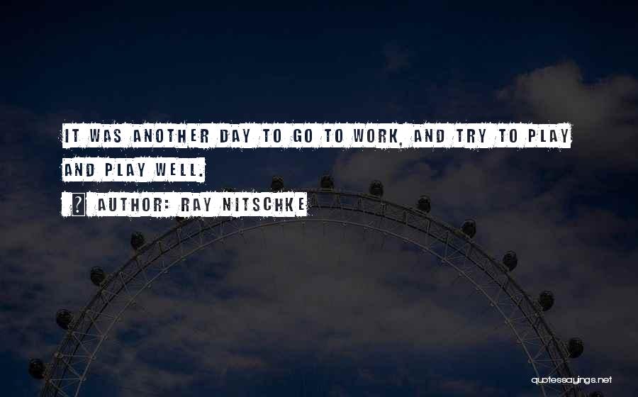 Ray Nitschke Quotes: It Was Another Day To Go To Work, And Try To Play And Play Well.