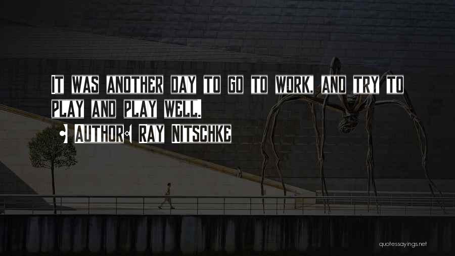 Ray Nitschke Quotes: It Was Another Day To Go To Work, And Try To Play And Play Well.