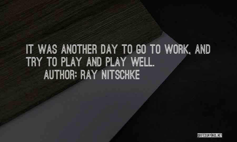 Ray Nitschke Quotes: It Was Another Day To Go To Work, And Try To Play And Play Well.