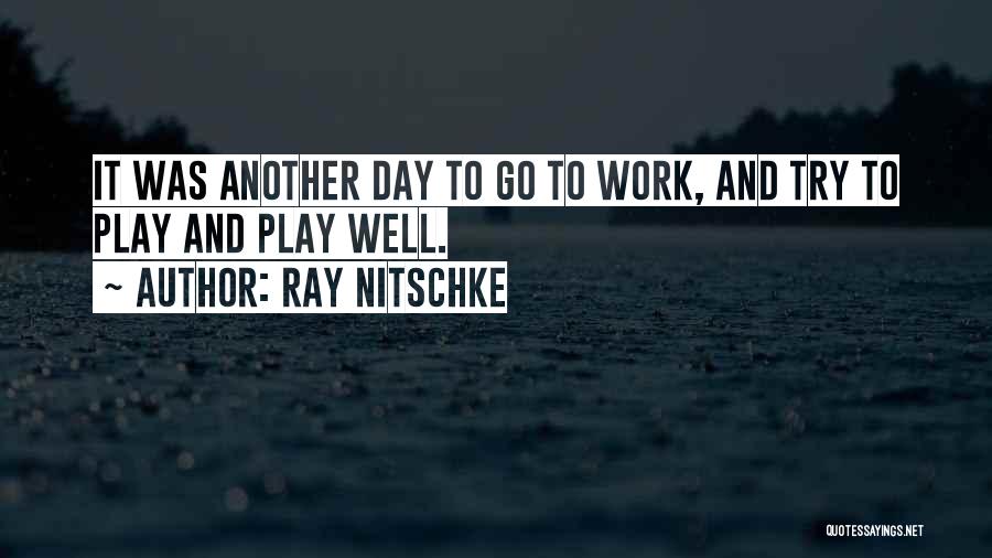 Ray Nitschke Quotes: It Was Another Day To Go To Work, And Try To Play And Play Well.