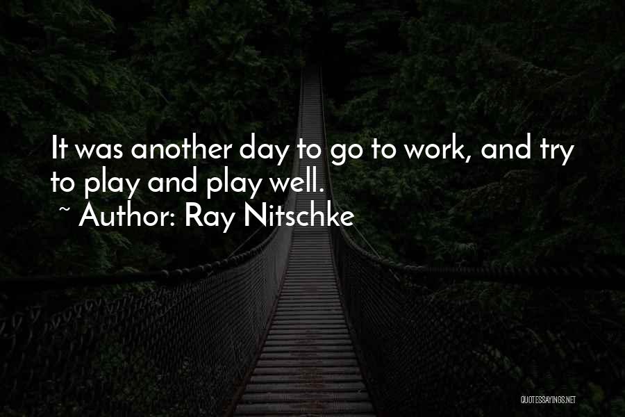 Ray Nitschke Quotes: It Was Another Day To Go To Work, And Try To Play And Play Well.