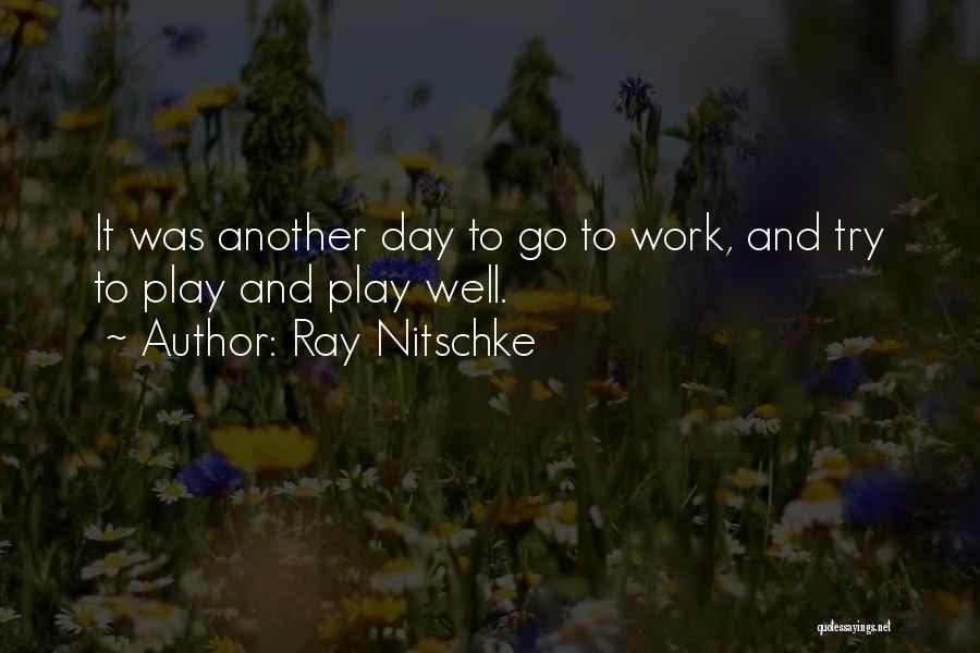 Ray Nitschke Quotes: It Was Another Day To Go To Work, And Try To Play And Play Well.