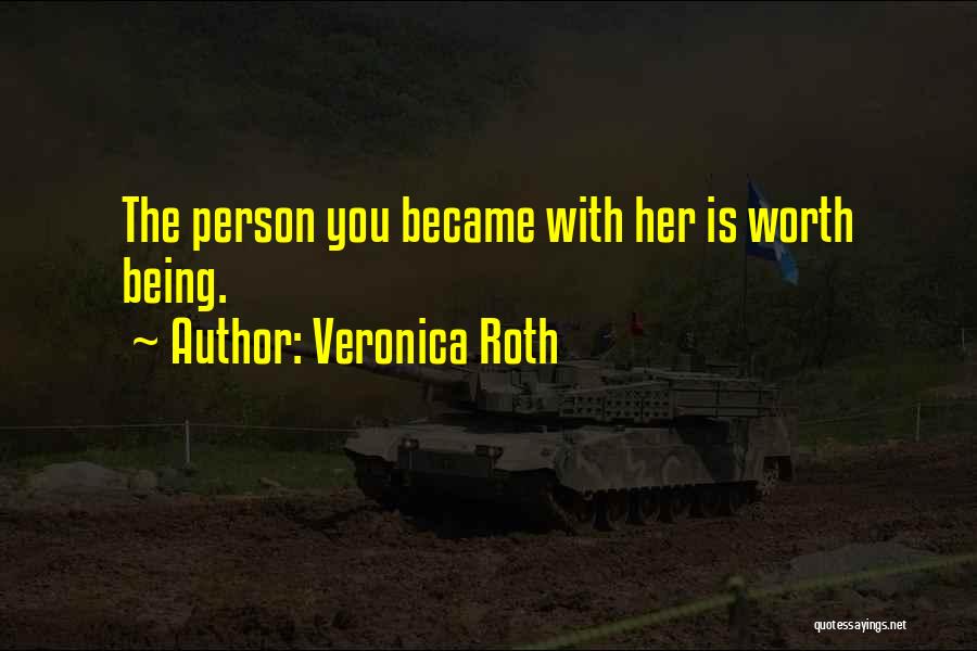 Veronica Roth Quotes: The Person You Became With Her Is Worth Being.