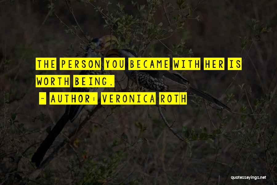 Veronica Roth Quotes: The Person You Became With Her Is Worth Being.