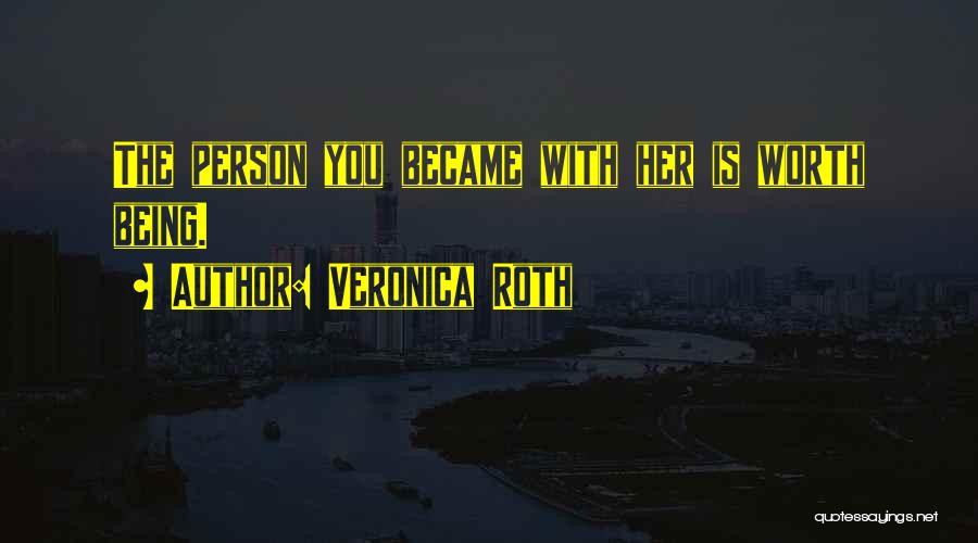 Veronica Roth Quotes: The Person You Became With Her Is Worth Being.
