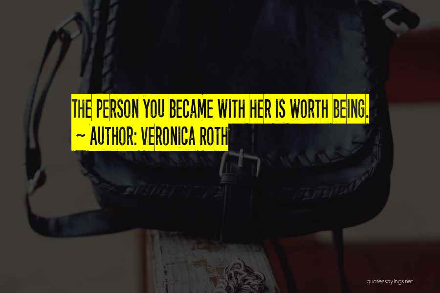 Veronica Roth Quotes: The Person You Became With Her Is Worth Being.