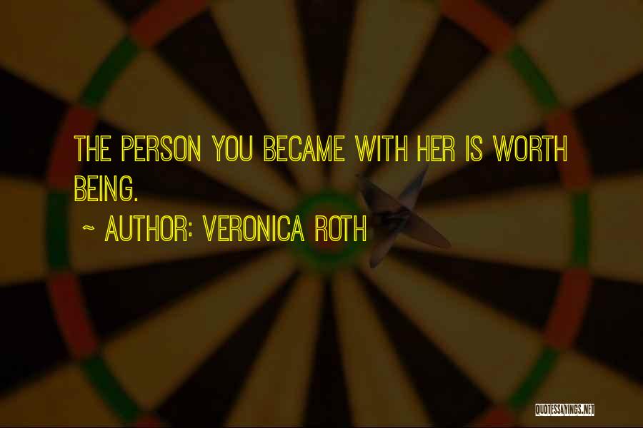 Veronica Roth Quotes: The Person You Became With Her Is Worth Being.