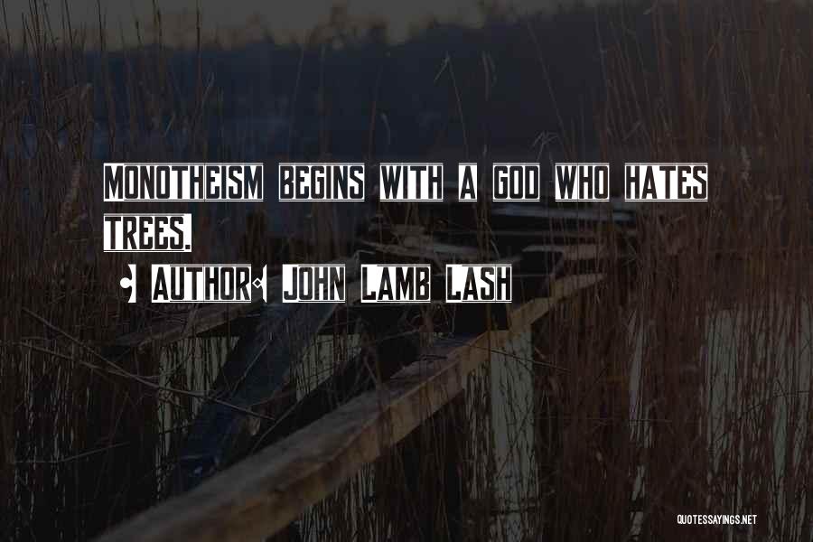 John Lamb Lash Quotes: Monotheism Begins With A God Who Hates Trees.