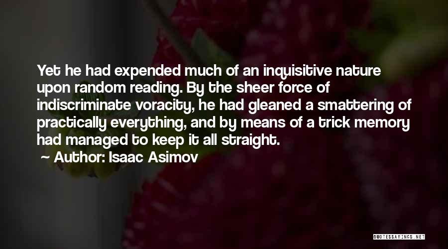 Isaac Asimov Quotes: Yet He Had Expended Much Of An Inquisitive Nature Upon Random Reading. By The Sheer Force Of Indiscriminate Voracity, He