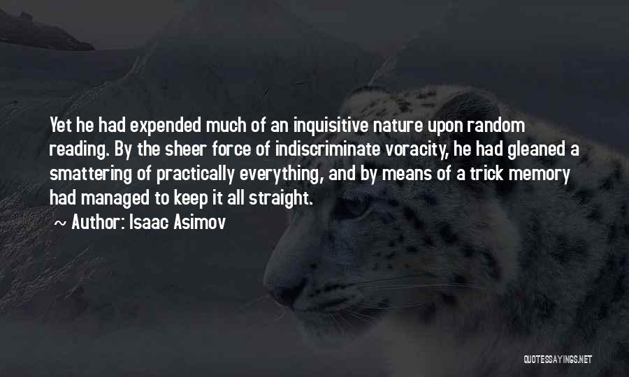 Isaac Asimov Quotes: Yet He Had Expended Much Of An Inquisitive Nature Upon Random Reading. By The Sheer Force Of Indiscriminate Voracity, He