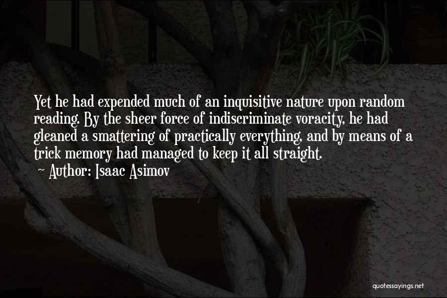 Isaac Asimov Quotes: Yet He Had Expended Much Of An Inquisitive Nature Upon Random Reading. By The Sheer Force Of Indiscriminate Voracity, He