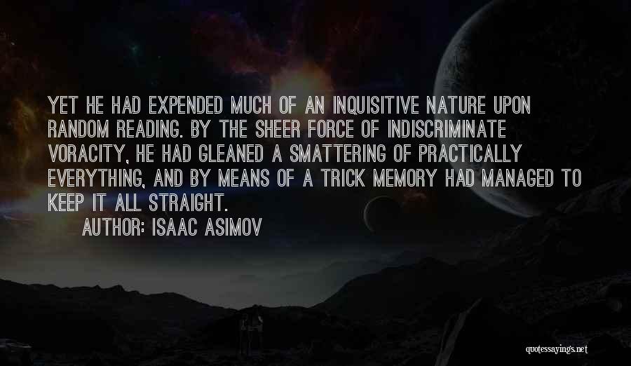 Isaac Asimov Quotes: Yet He Had Expended Much Of An Inquisitive Nature Upon Random Reading. By The Sheer Force Of Indiscriminate Voracity, He
