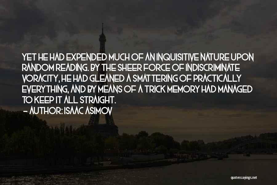 Isaac Asimov Quotes: Yet He Had Expended Much Of An Inquisitive Nature Upon Random Reading. By The Sheer Force Of Indiscriminate Voracity, He