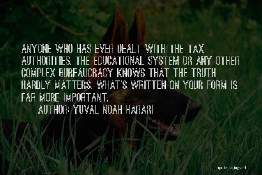 Yuval Noah Harari Quotes: Anyone Who Has Ever Dealt With The Tax Authorities, The Educational System Or Any Other Complex Bureaucracy Knows That The