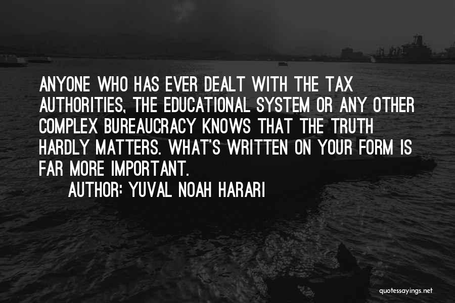 Yuval Noah Harari Quotes: Anyone Who Has Ever Dealt With The Tax Authorities, The Educational System Or Any Other Complex Bureaucracy Knows That The