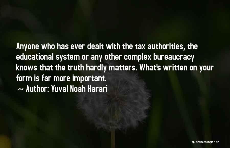 Yuval Noah Harari Quotes: Anyone Who Has Ever Dealt With The Tax Authorities, The Educational System Or Any Other Complex Bureaucracy Knows That The