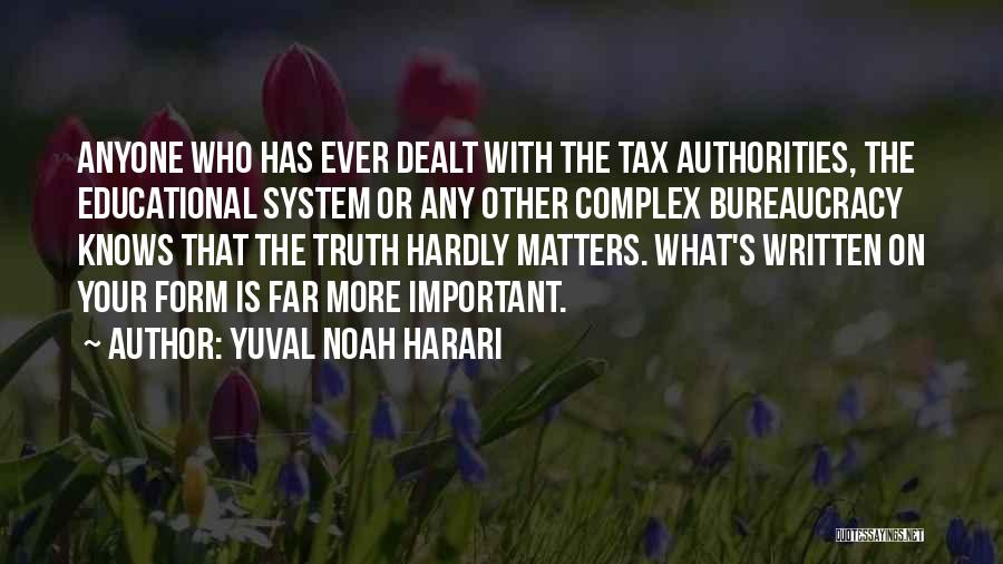 Yuval Noah Harari Quotes: Anyone Who Has Ever Dealt With The Tax Authorities, The Educational System Or Any Other Complex Bureaucracy Knows That The