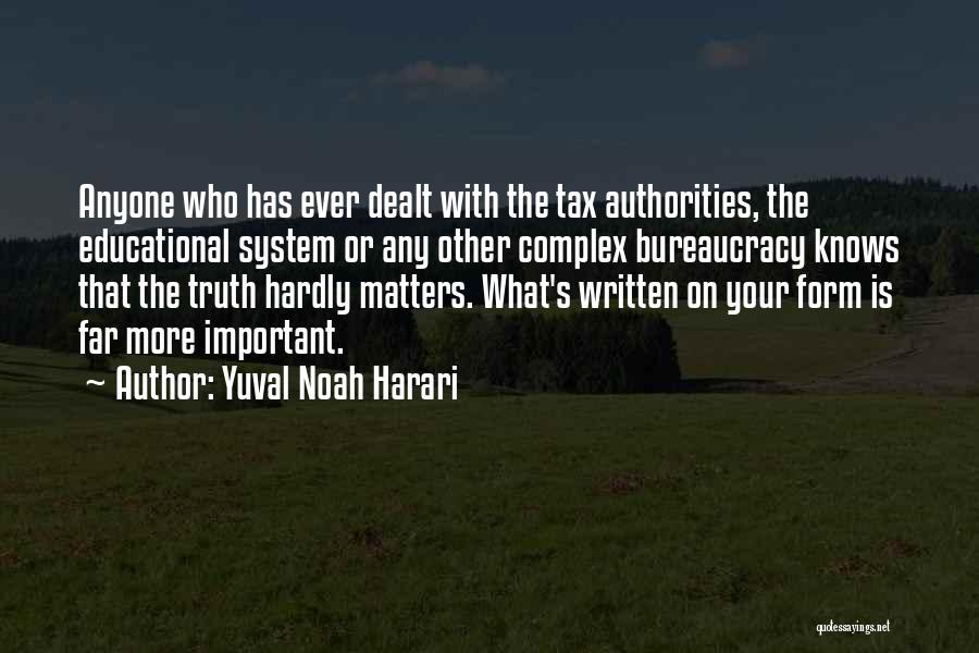 Yuval Noah Harari Quotes: Anyone Who Has Ever Dealt With The Tax Authorities, The Educational System Or Any Other Complex Bureaucracy Knows That The