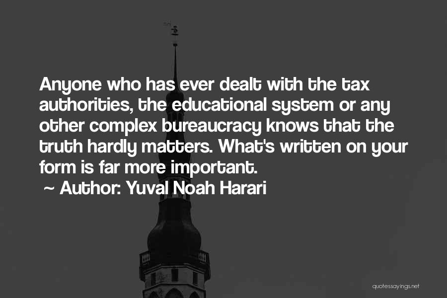 Yuval Noah Harari Quotes: Anyone Who Has Ever Dealt With The Tax Authorities, The Educational System Or Any Other Complex Bureaucracy Knows That The