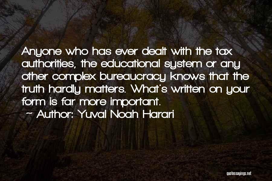 Yuval Noah Harari Quotes: Anyone Who Has Ever Dealt With The Tax Authorities, The Educational System Or Any Other Complex Bureaucracy Knows That The