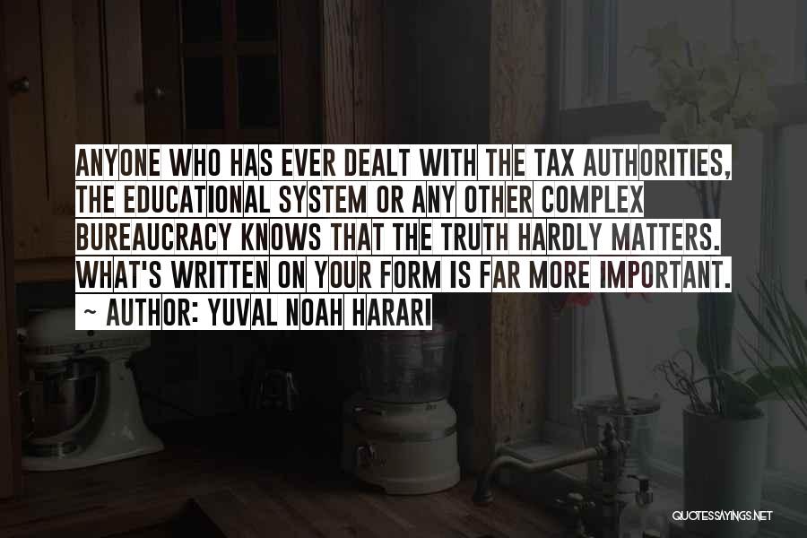 Yuval Noah Harari Quotes: Anyone Who Has Ever Dealt With The Tax Authorities, The Educational System Or Any Other Complex Bureaucracy Knows That The