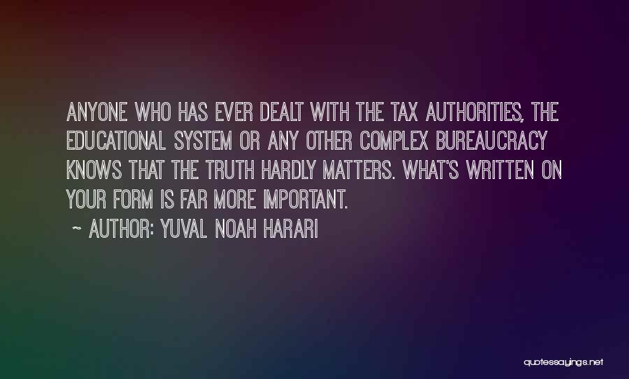 Yuval Noah Harari Quotes: Anyone Who Has Ever Dealt With The Tax Authorities, The Educational System Or Any Other Complex Bureaucracy Knows That The