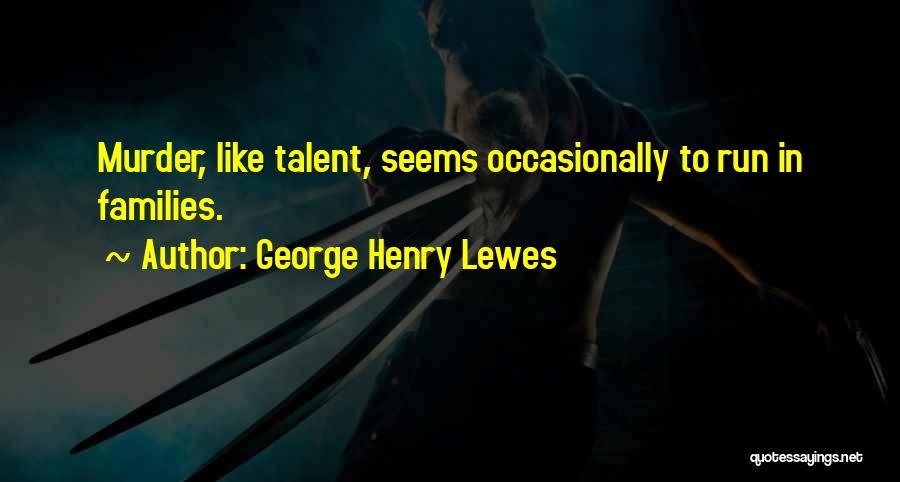 George Henry Lewes Quotes: Murder, Like Talent, Seems Occasionally To Run In Families.