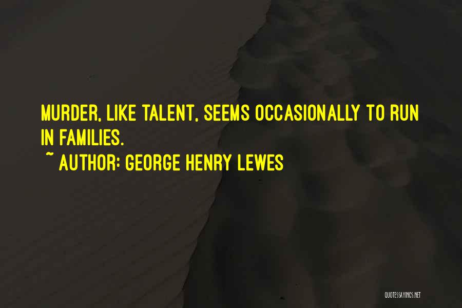 George Henry Lewes Quotes: Murder, Like Talent, Seems Occasionally To Run In Families.