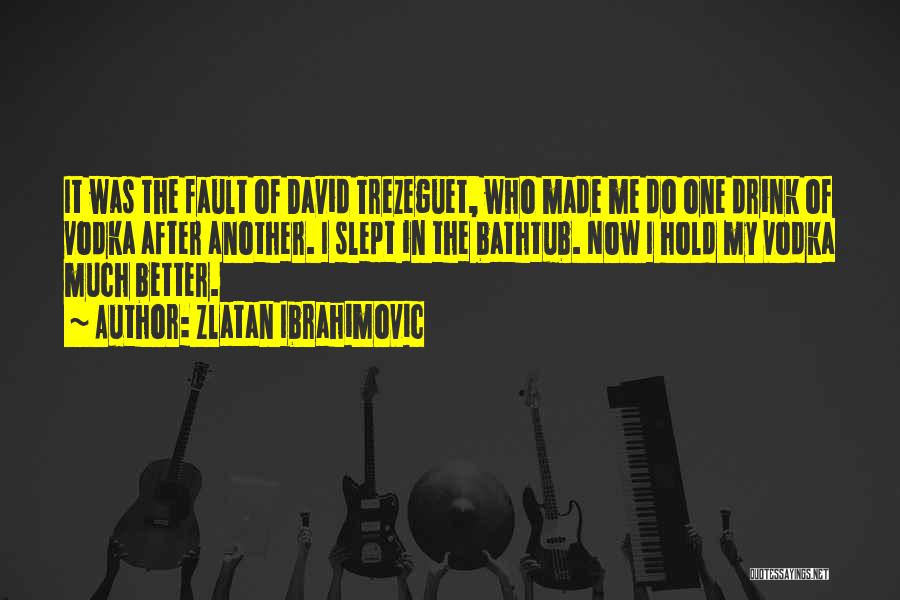 Zlatan Ibrahimovic Quotes: It Was The Fault Of David Trezeguet, Who Made Me Do One Drink Of Vodka After Another. I Slept In