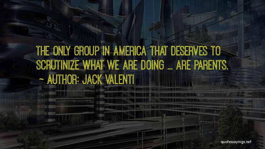 Jack Valenti Quotes: The Only Group In America That Deserves To Scrutinize What We Are Doing ... Are Parents.