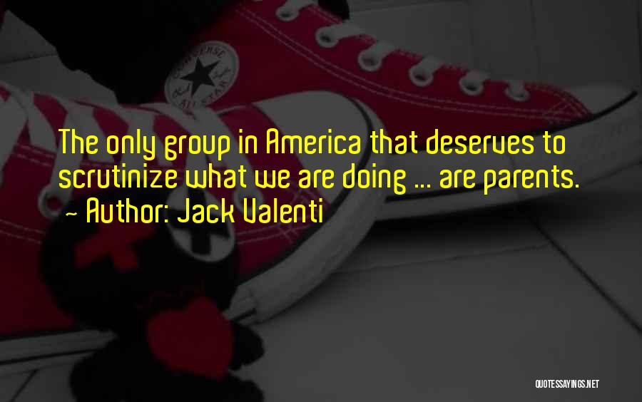 Jack Valenti Quotes: The Only Group In America That Deserves To Scrutinize What We Are Doing ... Are Parents.