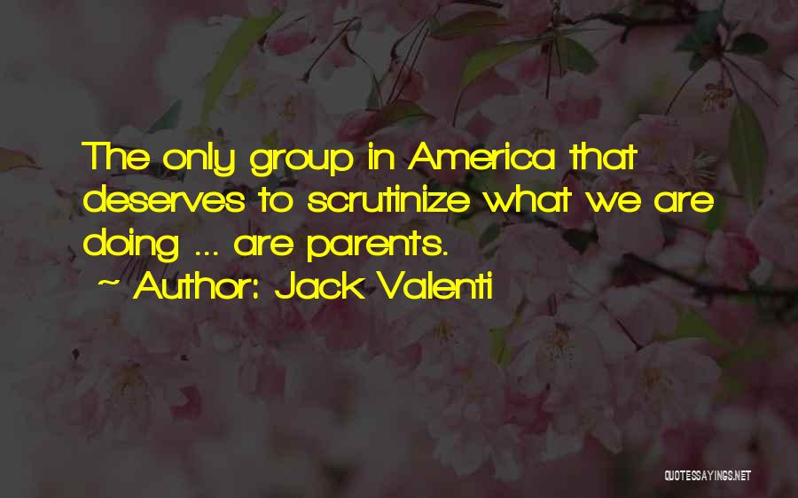 Jack Valenti Quotes: The Only Group In America That Deserves To Scrutinize What We Are Doing ... Are Parents.