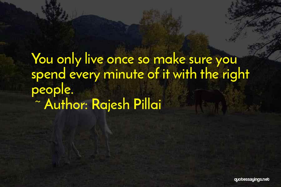 Rajesh Pillai Quotes: You Only Live Once So Make Sure You Spend Every Minute Of It With The Right People.