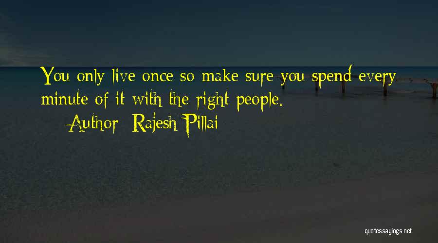 Rajesh Pillai Quotes: You Only Live Once So Make Sure You Spend Every Minute Of It With The Right People.