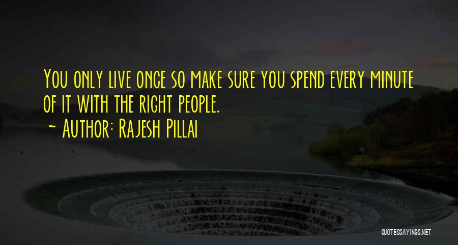Rajesh Pillai Quotes: You Only Live Once So Make Sure You Spend Every Minute Of It With The Right People.