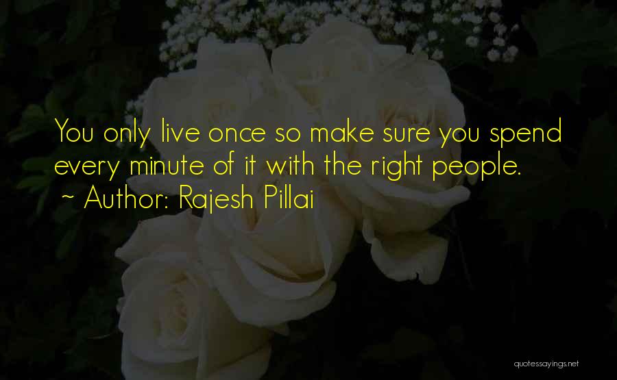 Rajesh Pillai Quotes: You Only Live Once So Make Sure You Spend Every Minute Of It With The Right People.