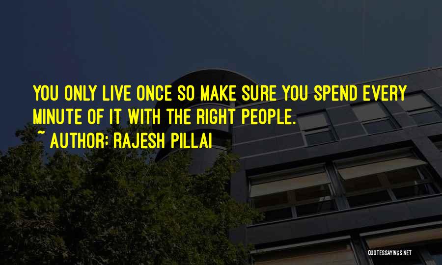 Rajesh Pillai Quotes: You Only Live Once So Make Sure You Spend Every Minute Of It With The Right People.