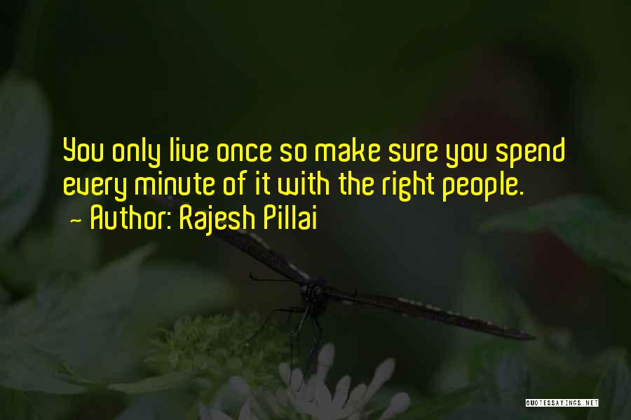 Rajesh Pillai Quotes: You Only Live Once So Make Sure You Spend Every Minute Of It With The Right People.