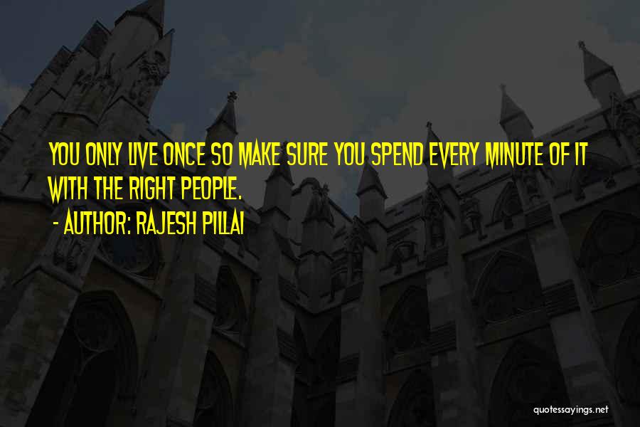 Rajesh Pillai Quotes: You Only Live Once So Make Sure You Spend Every Minute Of It With The Right People.