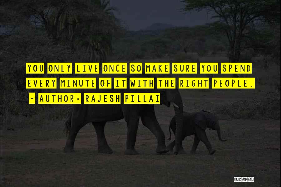 Rajesh Pillai Quotes: You Only Live Once So Make Sure You Spend Every Minute Of It With The Right People.