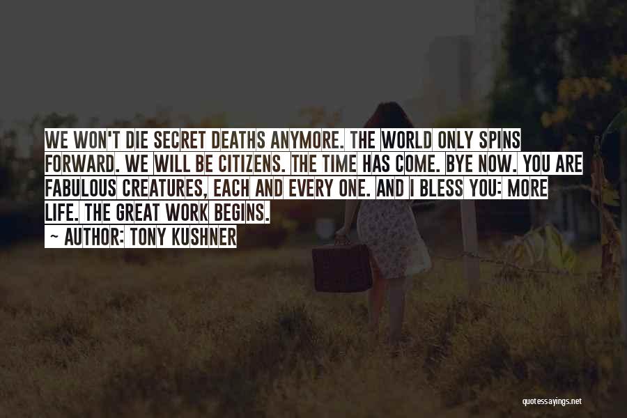 Tony Kushner Quotes: We Won't Die Secret Deaths Anymore. The World Only Spins Forward. We Will Be Citizens. The Time Has Come. Bye