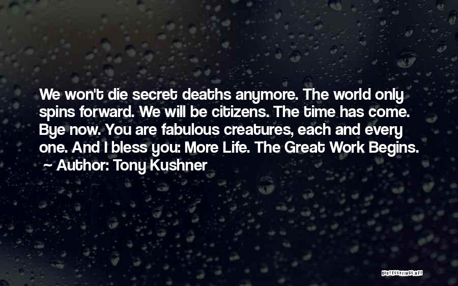 Tony Kushner Quotes: We Won't Die Secret Deaths Anymore. The World Only Spins Forward. We Will Be Citizens. The Time Has Come. Bye