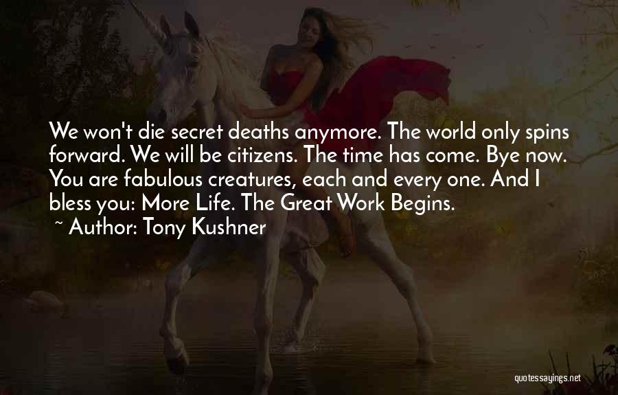 Tony Kushner Quotes: We Won't Die Secret Deaths Anymore. The World Only Spins Forward. We Will Be Citizens. The Time Has Come. Bye