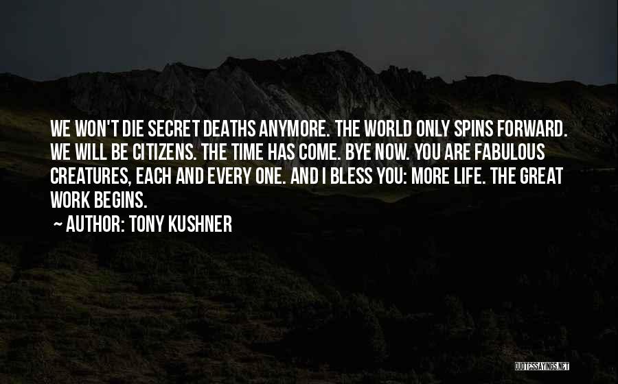 Tony Kushner Quotes: We Won't Die Secret Deaths Anymore. The World Only Spins Forward. We Will Be Citizens. The Time Has Come. Bye
