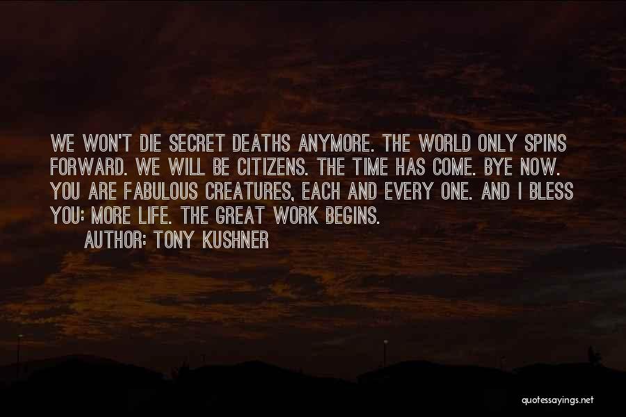 Tony Kushner Quotes: We Won't Die Secret Deaths Anymore. The World Only Spins Forward. We Will Be Citizens. The Time Has Come. Bye